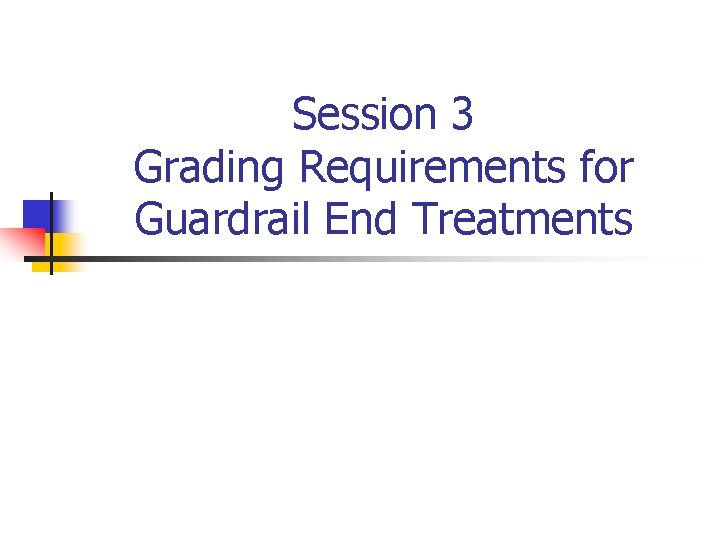 Session 3 Grading Requirements for Guardrail End Treatments 