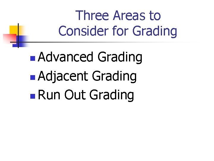 Three Areas to Consider for Grading Advanced Grading n Adjacent Grading n Run Out