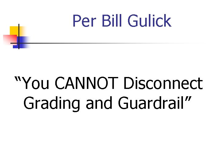 Per Bill Gulick “You CANNOT Disconnect Grading and Guardrail” 