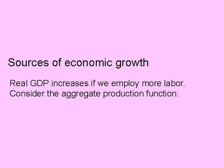 Sources of economic growth Real GDP increases if we employ more labor. Consider the
