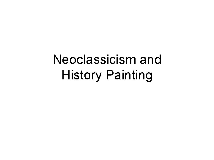 Neoclassicism and History Painting Neoclassicism and History Painting