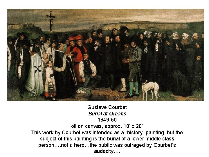 Gustave Courbet Burial at Ornans 1849 -50 oil on canvas, approx. 10’ x 20’ Gustave Courbet Burial at Ornans 1849 -50 oil on canvas, approx. 10’ x 20’
