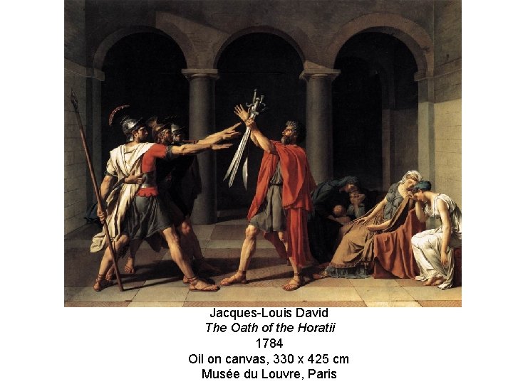 Jacques-Louis David The Oath of the Horatii 1784 Oil on canvas, 330 x 425 Jacques-Louis David The Oath of the Horatii 1784 Oil on canvas, 330 x 425