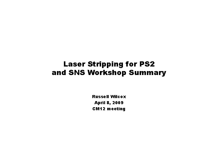 Laser Stripping for PS 2 and SNS Workshop Summary Russell Wilcox April 8, 2009