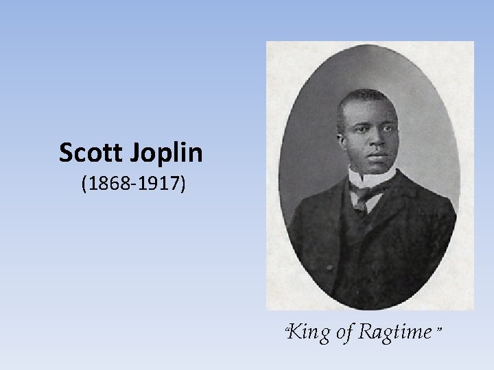 Scott Joplin (1868 -1917) “King of Ragtime” 