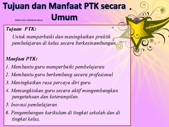 Tujuan dan Manfaat PTK secara Umum PENELITIAN TINDAKAN KELAS Tujuan PTK: Untuk memperbaiki dan