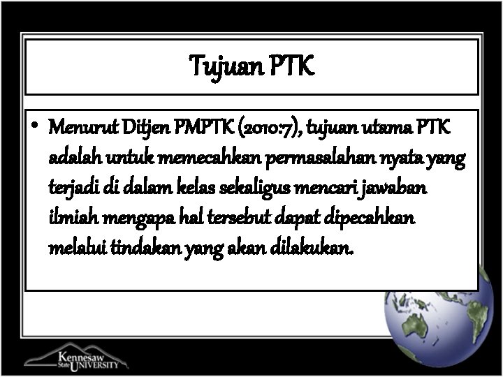 Tujuan PTK • Menurut Ditjen PMPTK (2010: 7), tujuan utama PTK adalah untuk memecahkan