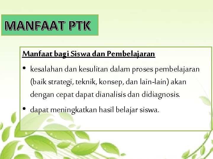 MANFAAT PTK Manfaat bagi Siswa dan Pembelajaran • kesalahan dan kesulitan dalam proses pembelajaran