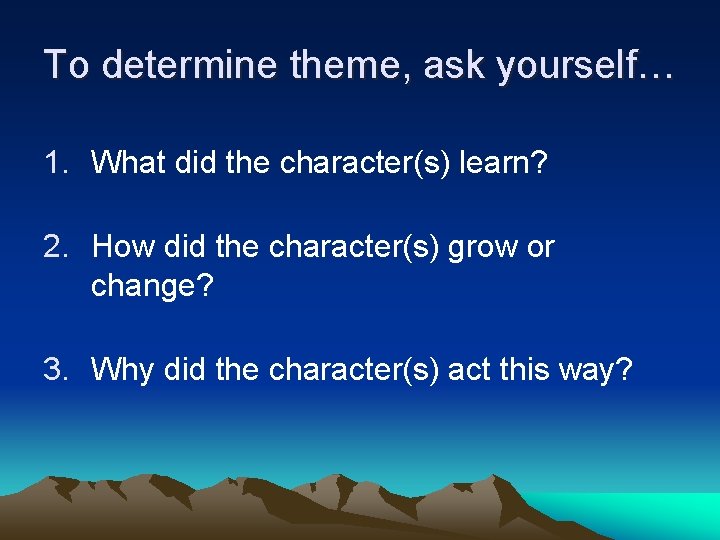 To determine theme, ask yourself… 1. What did the character(s) learn? 2. How did