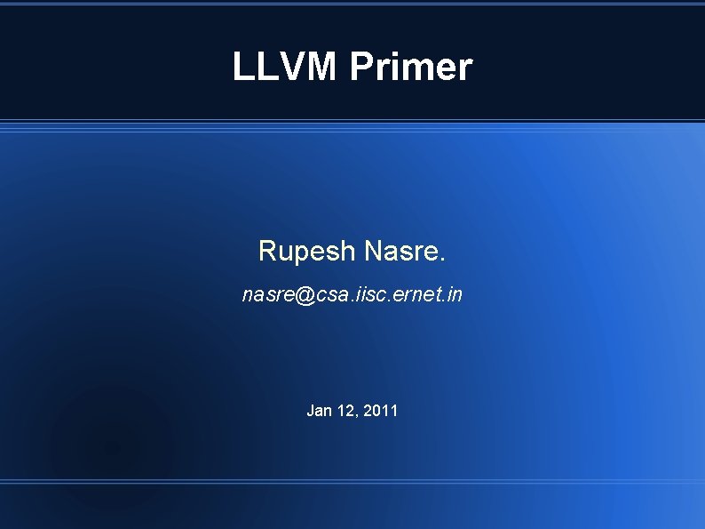 LLVM Primer Rupesh Nasre. nasre@csa. iisc. ernet. in Jan 12, 2011 