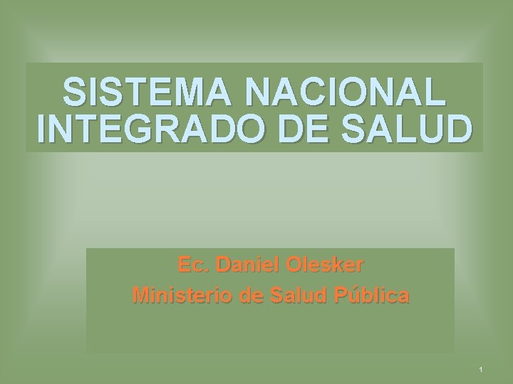 SISTEMA NACIONAL INTEGRADO DE SALUD Ec. Daniel Olesker Ministerio de Salud Pública 1 