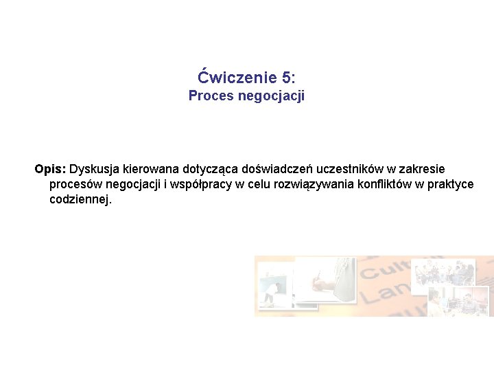 Ćwiczenie 5: Proces negocjacji Opis: Dyskusja kierowana dotycząca doświadczeń uczestników w zakresie procesów negocjacji