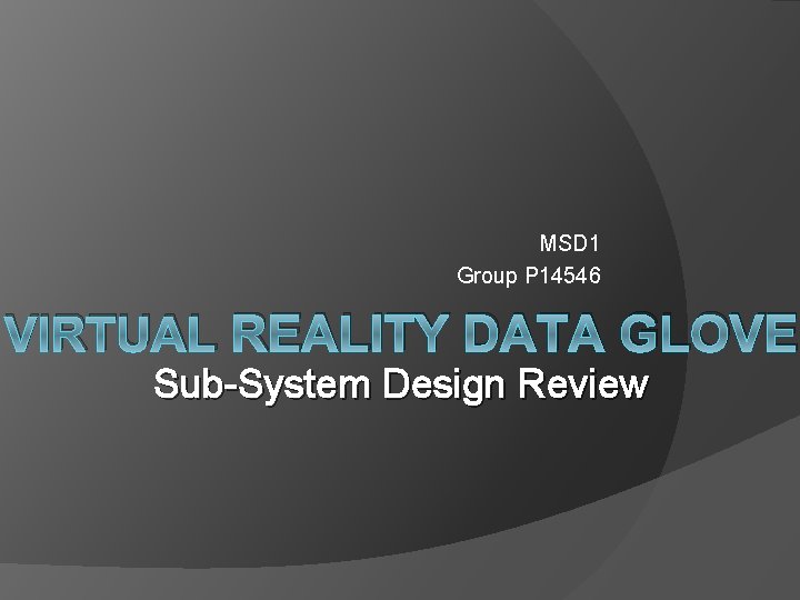 MSD 1 Group P 14546 VIRTUAL REALITY DATA GLOVE Sub-System Design Review 