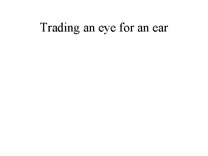 Trading an eye for an ear 