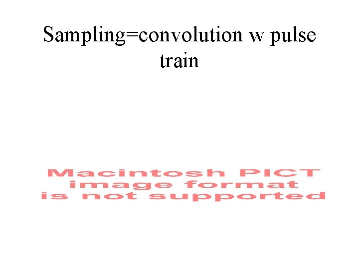 Sampling=convolution w pulse train 