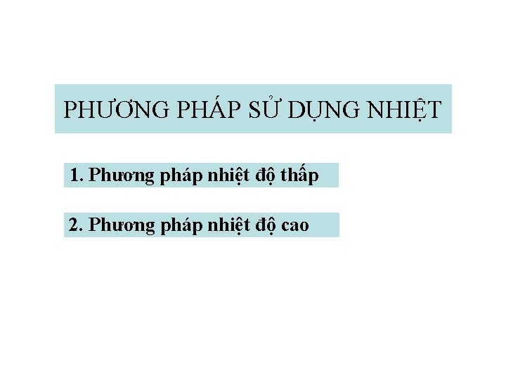 PHƯƠNG PHÁP SỬ DỤNG NHIỆT 1. Phương pháp nhiệt độ thấp 2. Phương pháp