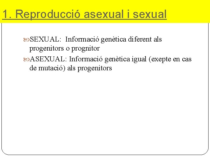 1. Reproducció asexual i sexual SEXUAL: Informació genètica diferent als progenitors o prognitor ASEXUAL: