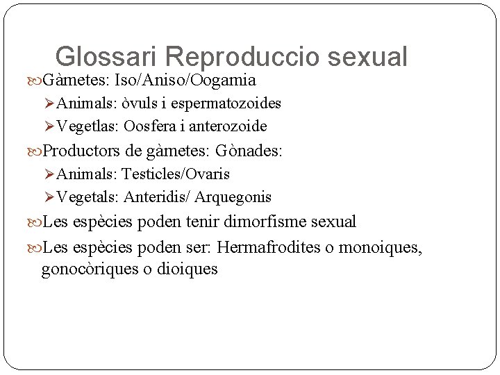 Glossari Reproduccio sexual Gàmetes: Iso/Aniso/Oogamia Ø Animals: òvuls i espermatozoides Ø Vegetlas: Oosfera i