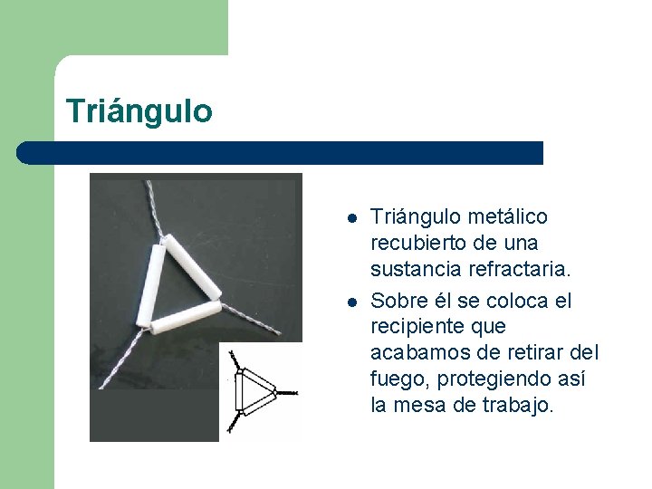 Triángulo l l Triángulo metálico recubierto de una sustancia refractaria. Sobre él se coloca