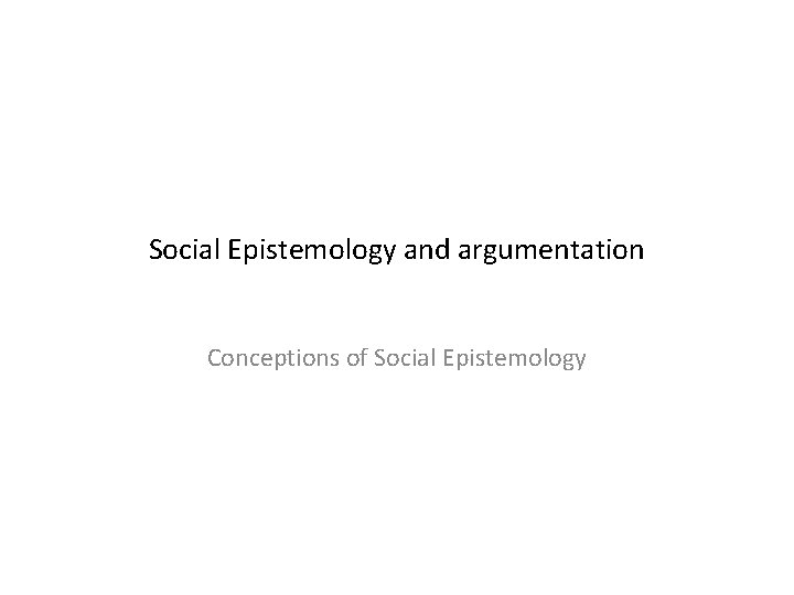 Social Epistemology and argumentation Conceptions of Social Epistemology 