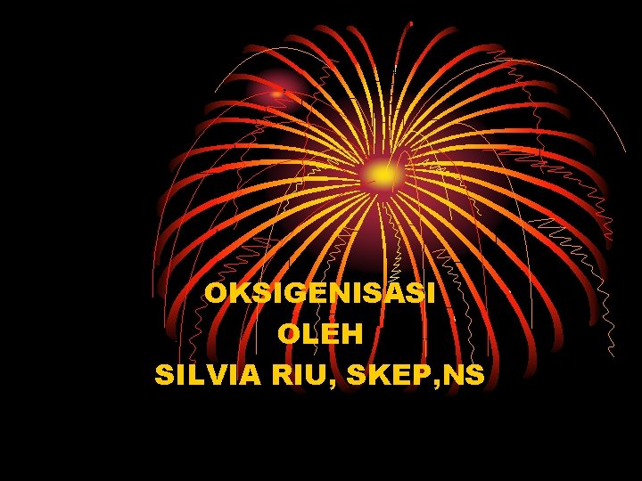 OKSIGENISASI OLEH SILVIA RIU, SKEP, NS 