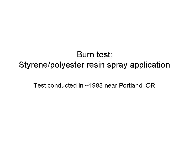 Burn test: Styrene/polyester resin spray application Test conducted in ~1983 near Portland, OR 