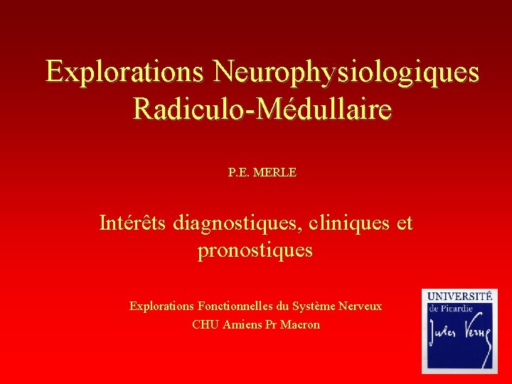 Explorations Neurophysiologiques Radiculo-Médullaire P. E. MERLE Intérêts diagnostiques, cliniques et pronostiques Explorations Fonctionnelles du