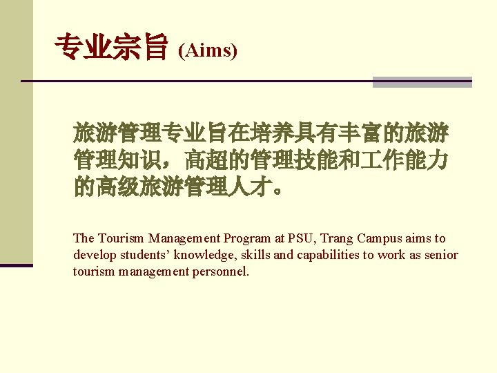 专业宗旨 (Aims) 旅游管理专业旨在培养具有丰富的旅游 管理知识,高超的管理技能和 作能力 的高级旅游管理人才。 The Tourism Management Program at PSU, Trang Campus 专业宗旨 (Aims) 旅游管理专业旨在培养具有丰富的旅游 管理知识,高超的管理技能和 作能力 的高级旅游管理人才。 The Tourism Management Program at PSU, Trang Campus