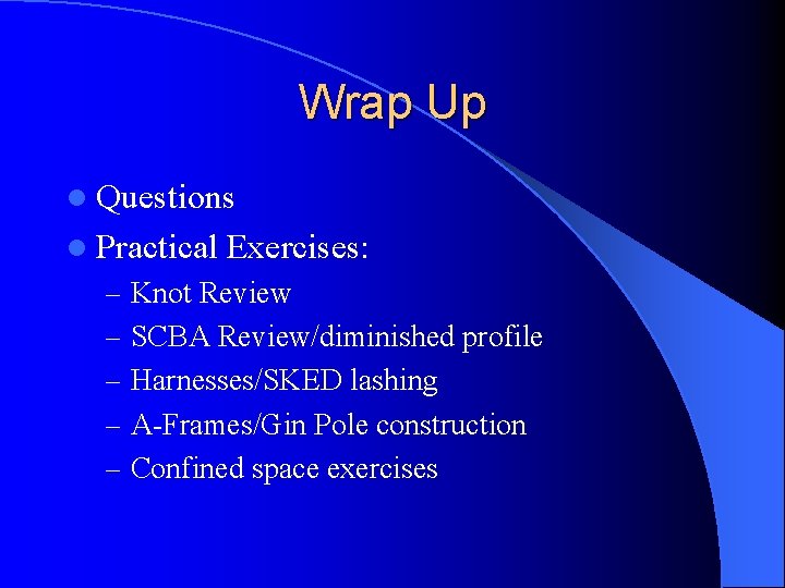 Wrap Up l Questions l Practical Exercises: – Knot Review – SCBA Review/diminished profile