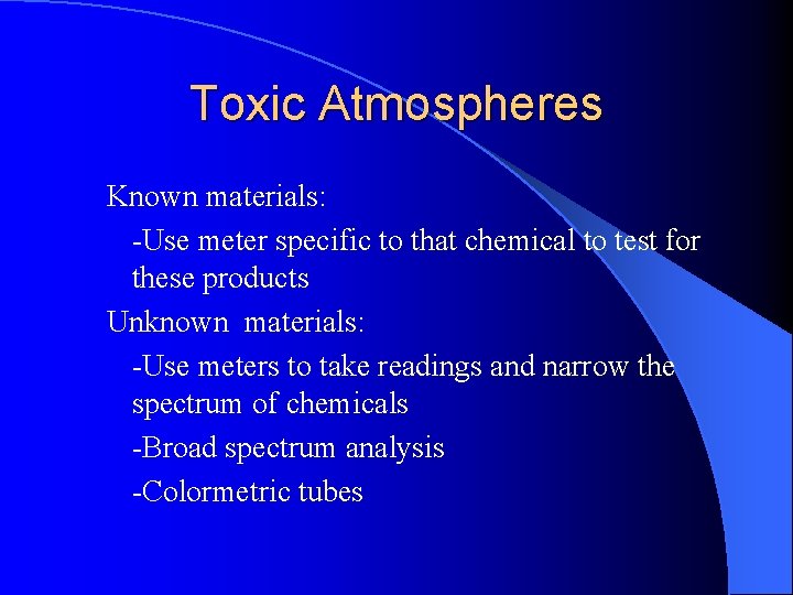 Toxic Atmospheres Known materials: -Use meter specific to that chemical to test for these