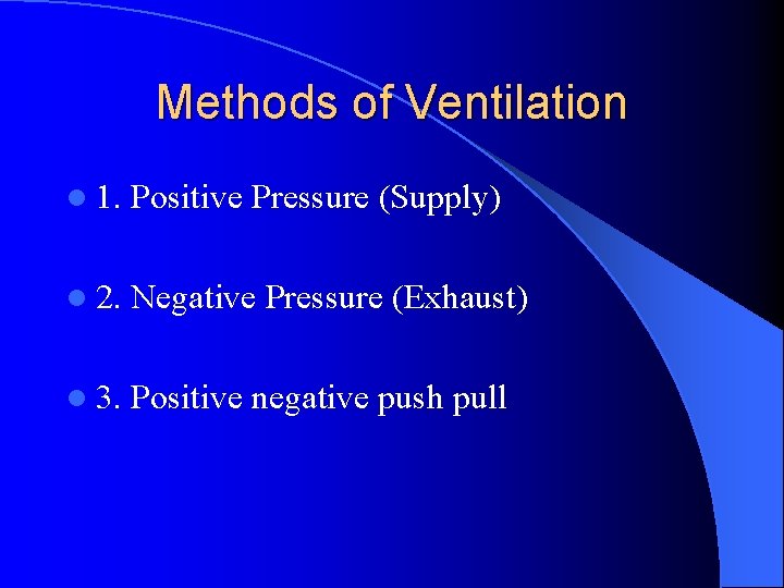 Methods of Ventilation l 1. Positive Pressure (Supply) l 2. Negative Pressure (Exhaust) l