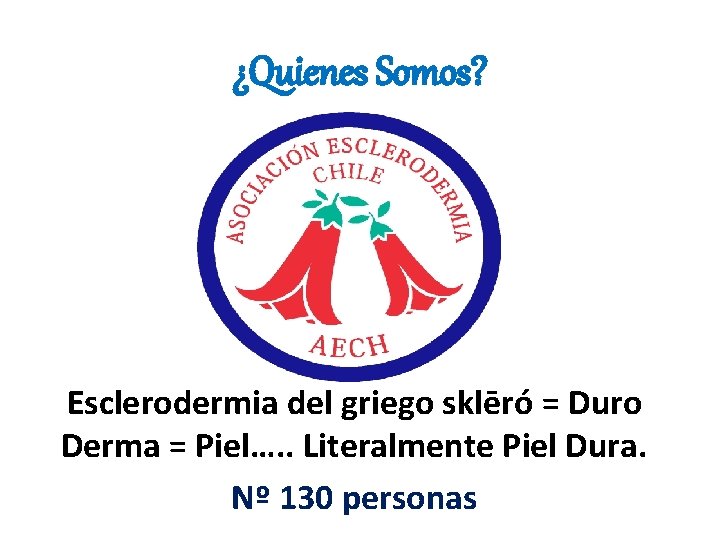 ¿Quienes Somos? Esclerodermia del griego sklēró = Duro Derma = Piel…. . Literalmente Piel