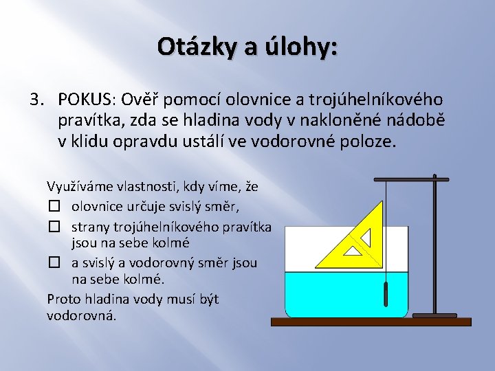 Otázky a úlohy: 3. POKUS: Ověř pomocí olovnice a trojúhelníkového pravítka, zda se hladina Otázky a úlohy: 3. POKUS: Ověř pomocí olovnice a trojúhelníkového pravítka, zda se hladina