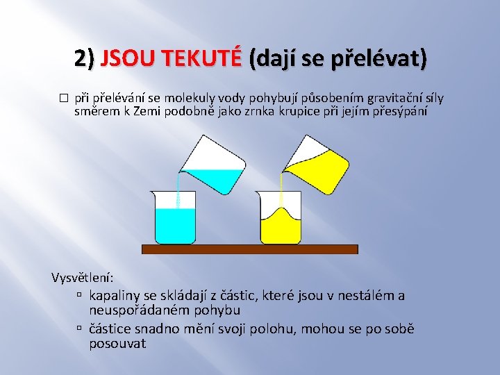 2) JSOU TEKUTÉ (dají se přelévat) � při přelévání se molekuly vody pohybují působením 2) JSOU TEKUTÉ (dají se přelévat) � při přelévání se molekuly vody pohybují působením