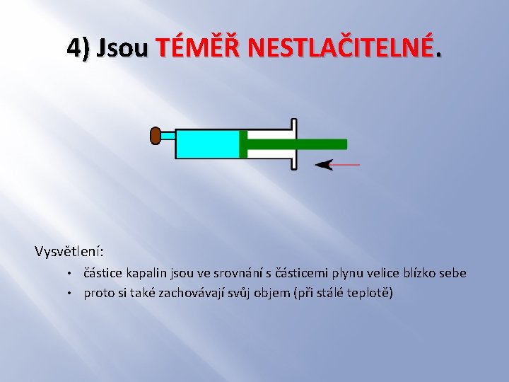 4) Jsou TÉMĚŘ NESTLAČITELNÉ. Vysvětlení: částice kapalin jsou ve srovnání s částicemi plynu velice