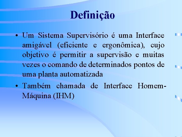 Definição • Um Sistema Supervisório é uma Interface amigável (eficiente e ergonômica), cujo objetivo