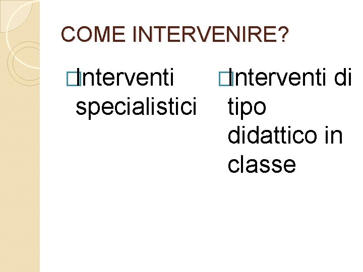 COME INTERVENIRE? �Interventi specialistici �Interventi di tipo didattico in classe 