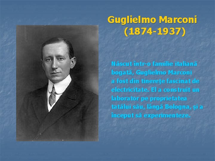 Guglielmo Marconi (1874 -1937) Născut într-o familie italiană bogată, Guglielmo Marconi a fost din