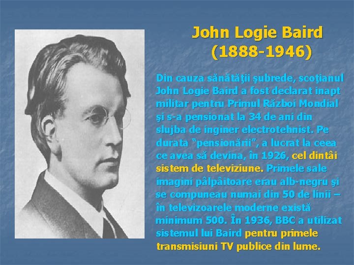 John Logie Baird (1888 -1946) Din cauza sănătăţii şubrede, scoţianul John Logie Baird a