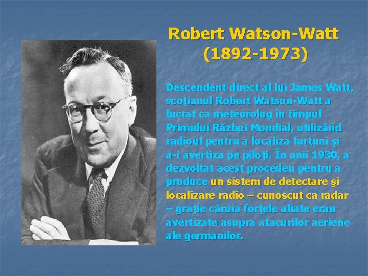 Robert Watson-Watt (1892 -1973) Descendent direct al lui James Watt, scoţianul Robert Watson-Watt a