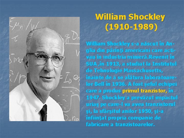 William Shockley (1910 -1989) William Shockley s-a născut în Anglia din părinţi americani care