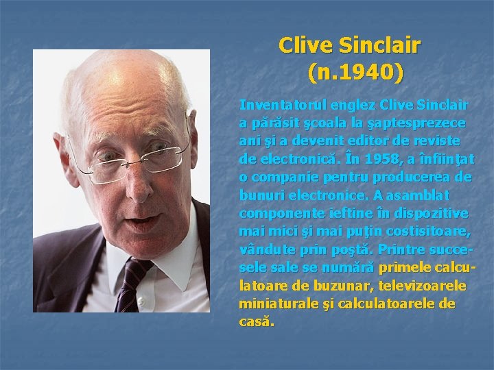 Clive Sinclair (n. 1940) Inventatorul englez Clive Sinclair a părăsit şcoala la şaptesprezece ani