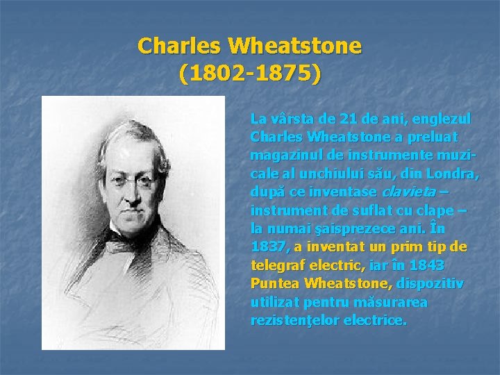 Charles Wheatstone (1802 -1875) La vârsta de 21 de ani, englezul Charles Wheatstone a