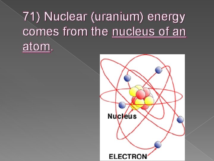 71) Nuclear (uranium) energy comes from the nucleus of an atom. 