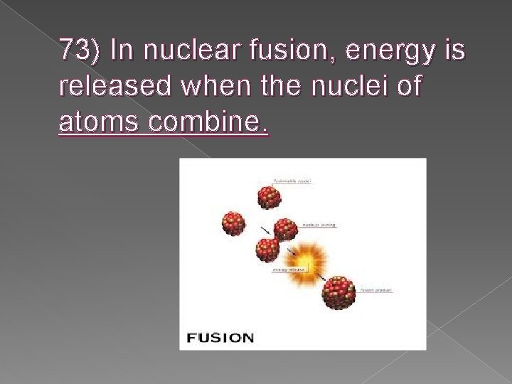 73) In nuclear fusion, energy is released when the nuclei of atoms combine. 