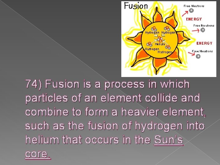 74) Fusion is a process in which particles of an element collide and combine