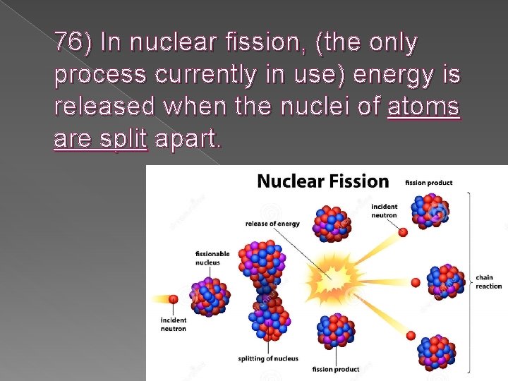 76) In nuclear fission, (the only process currently in use) energy is released when