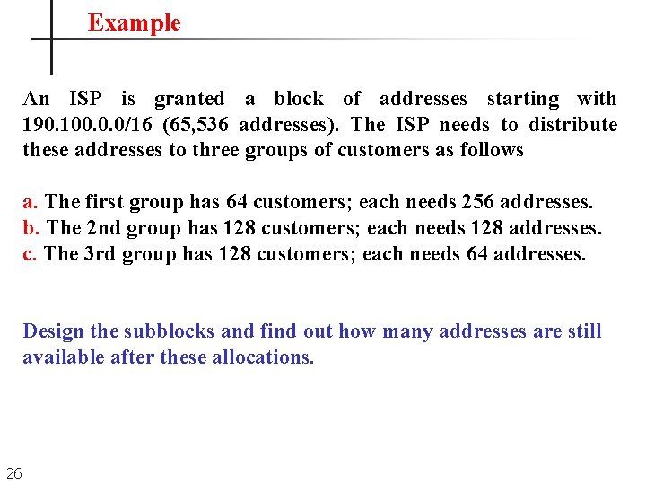Example An ISP is granted a block of addresses starting with 190. 100. 0. Example An ISP is granted a block of addresses starting with 190. 100. 0.