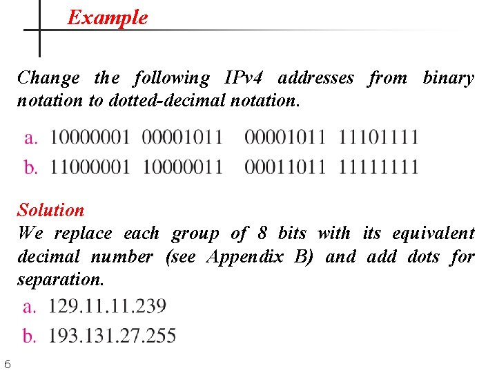 Example Change the following IPv 4 addresses from binary notation to dotted-decimal notation. Solution Example Change the following IPv 4 addresses from binary notation to dotted-decimal notation. Solution