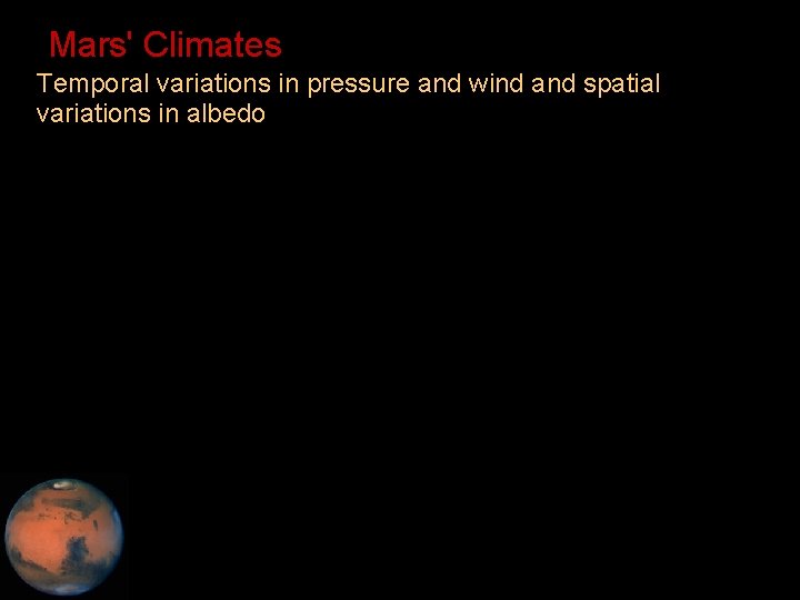 Mars' Climates • Temporal variations in pressure and wind and spatial variations in albedo